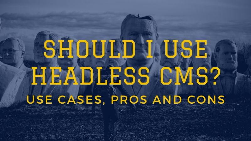 Should I use Headless CMS? Use Cases, Pros and Cons